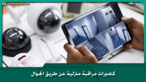 كاميرات مراقبة منزلية عن طريق الجوال